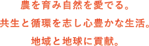 農を育み自然を愛でる。共生と循環を志し心豊かな生活。地域と地球に貢献。